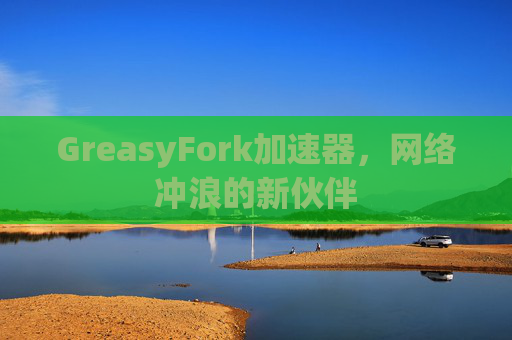 GreasyFork加速器，网络冲浪的新伙伴